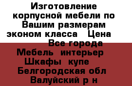 Изготовление корпусной мебели по Вашим размерам,эконом класса › Цена ­ 8 000 - Все города Мебель, интерьер » Шкафы, купе   . Белгородская обл.,Валуйский р-н